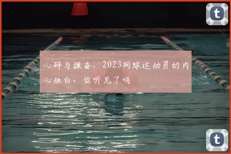 心碎与振奋，2023网球运动员的内心独白，你听见了吗