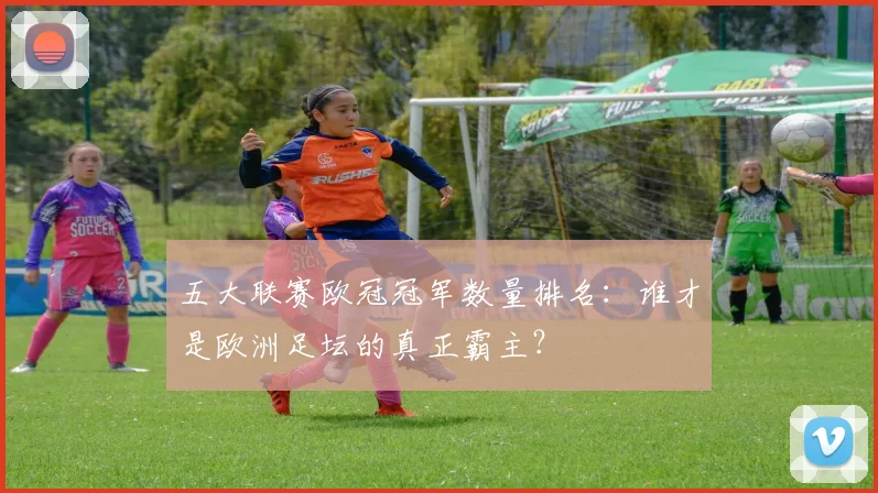 五大联赛欧冠冠军数量排名：谁才是欧洲足坛的真正霸主？