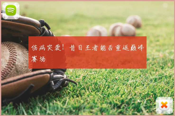 伤病突袭!昔日王者能否重返巅峰赛场