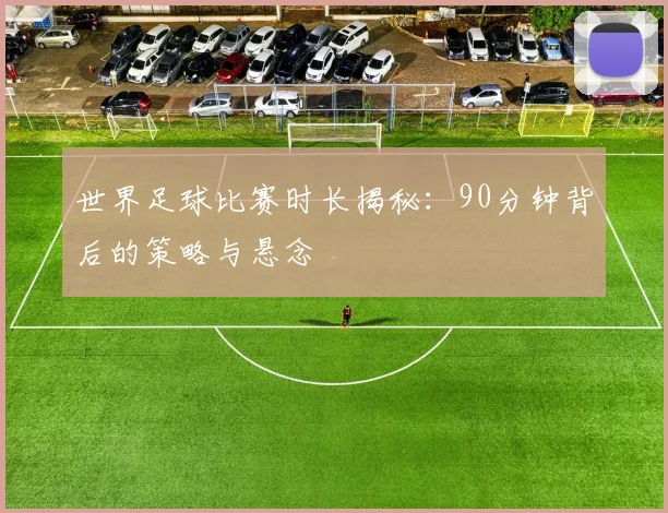 世界足球比赛时长揭秘:90分钟背后的策略与悬念