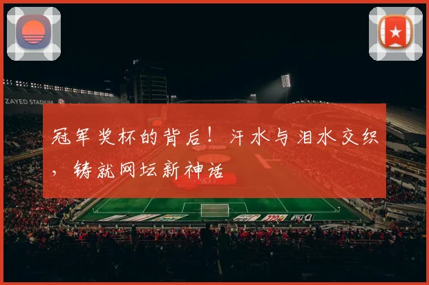 冠军奖杯的背后！汗水与泪水交织，铸就网坛新神话