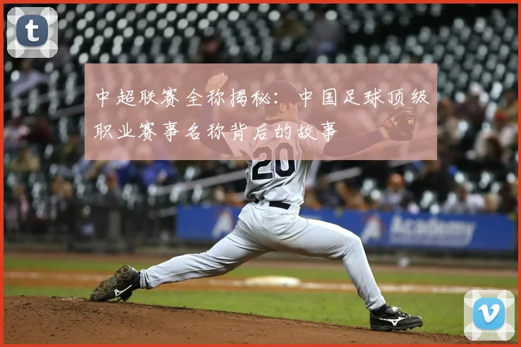 中超联赛全称揭秘:中国足球顶级职业赛事名称背后的故事