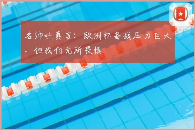 名帅吐真言:欧洲杯备战压力巨大,但我们无所畏惧