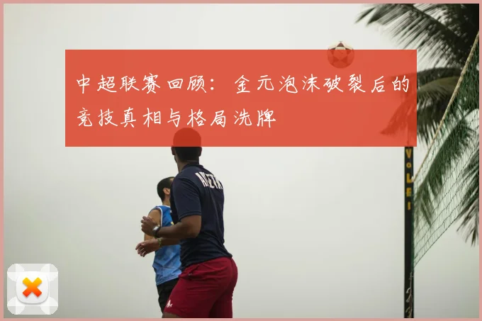 中超联赛回顾：金元泡沫破裂后的竞技真相与格局洗牌