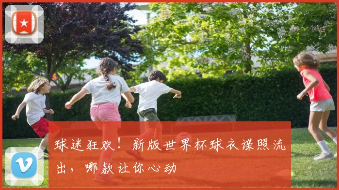 球迷狂欢！新版世界杯球衣谍照流出，哪款让你心动
